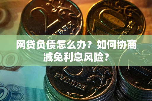 济南网贷负债怎么办？如何协商减免利息风险？