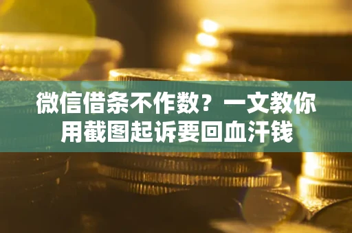 济南微信借条不作数？一文教你用截图起诉要回血汗钱