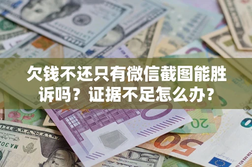 济南欠钱不还只有微信截图能胜诉吗？证据不足怎么办？
