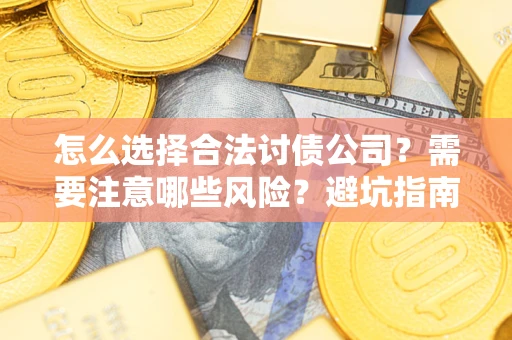 济南怎么选择合法讨债公司？需要注意哪些风险？避坑指南来了！