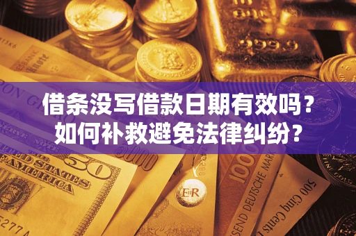 济南借条没写借款日期有效吗？如何补救避免法律纠纷？
