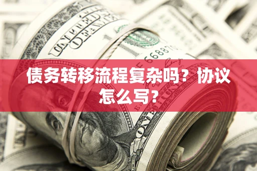 济南债务转移流程复杂吗？协议怎么写？