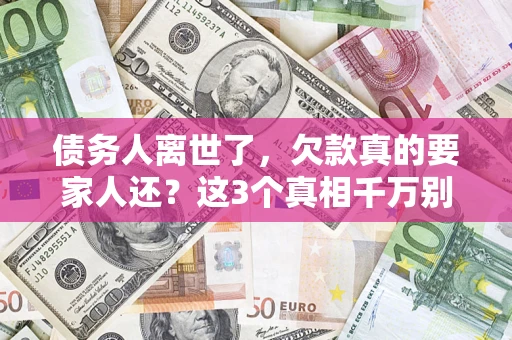 济南债务人离世了，欠款真的要家人还？这3个真相千万别弄错
