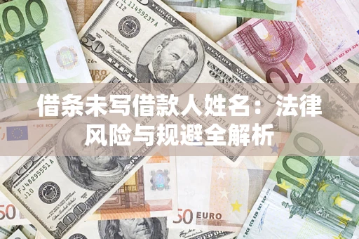 济南借条未写借款人姓名：法律风险与规避全解析