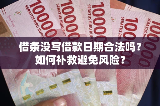 济南借条没写借款日期合法吗？如何补救避免风险？
