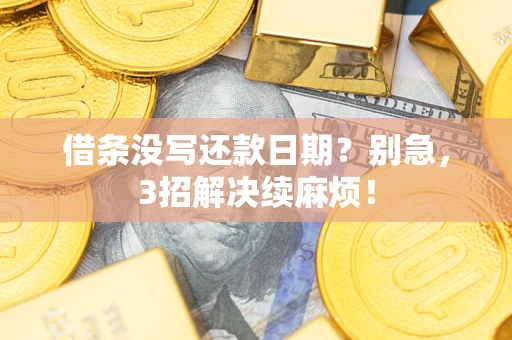 济南借条没写还款日期？别急，3招解决续麻烦！