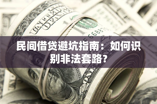 济南民间借贷避坑指南：如何识别非法套路？
