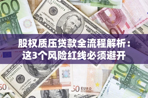 济南股权质压贷款全流程解析：这3个风险红线必须避开