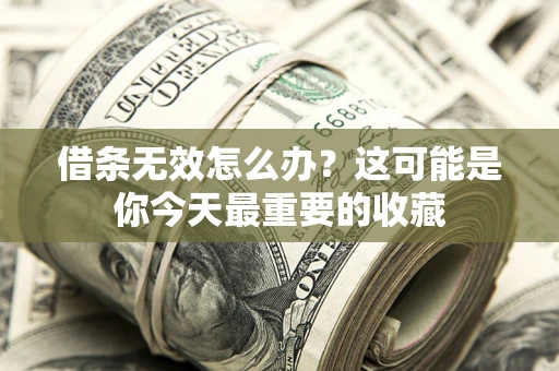 济南借条无效怎么办？这可能是你今天最重要的收藏