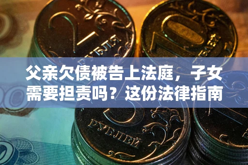 济南父亲欠债被告上法庭，子女需要担责吗？这份法律指南必须看完