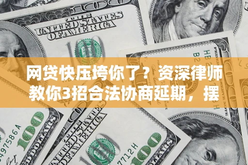 济南网贷快压垮你了？资深律师教你3招合法协商延期，摆脱暴力催收！