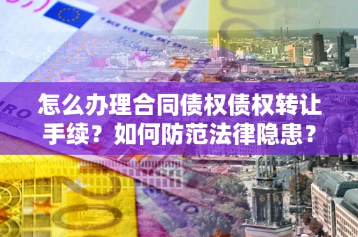 济南怎么办理合同债权债权转让手续？如何防范法律隐患？