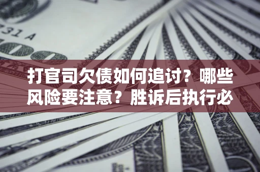 济南打官司欠债如何追讨？哪些风险要注意？胜诉后执行必看！