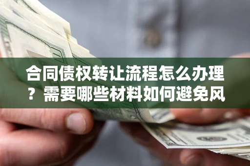 济南合同债权转让流程怎么办理？需要哪些材料如何避免风险？