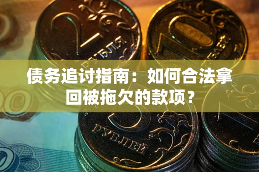 济南债务追讨指南：如何合法拿回被拖欠的款项？