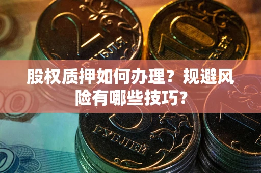 济南股权质押如何办理？规避风险有哪些技巧？