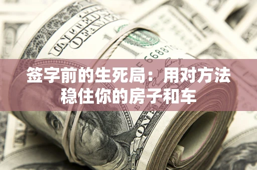 济南签字前的生死局：用对方法稳住你的房子和车