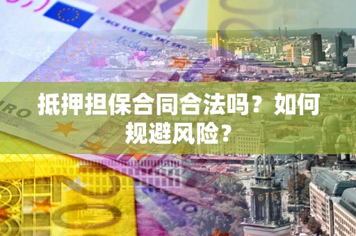 济南抵押担保合同合法吗？如何规避风险？