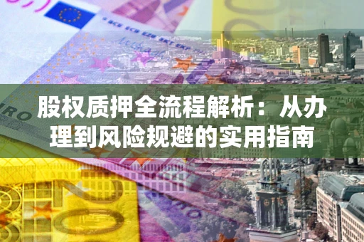 济南股权质押全流程解析：从办理到风险规避的实用指南