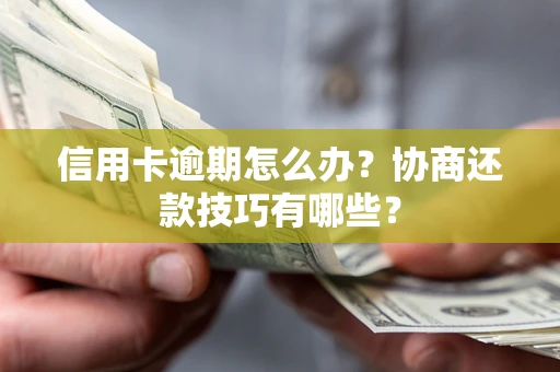 济南信用卡逾期怎么办？协商还款技巧有哪些？