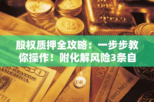 济南股权质押全攻略：一步步教你操作！附化解风险3条自救法则