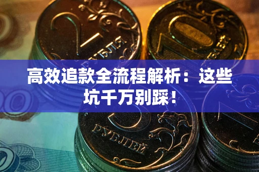 济南高效追款全流程解析：这些坑千万别踩！