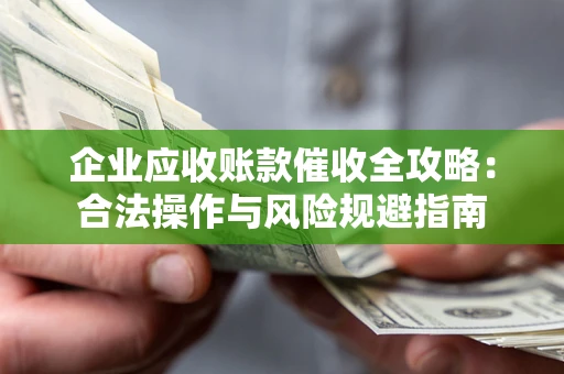 济南企业应收账款催收全攻略：合法操作与风险规避指南