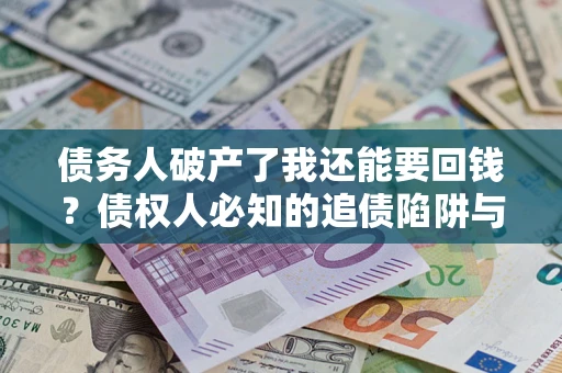 济南债务人破产了我还能要回钱？债权人必知的追债陷阱与破局之道
