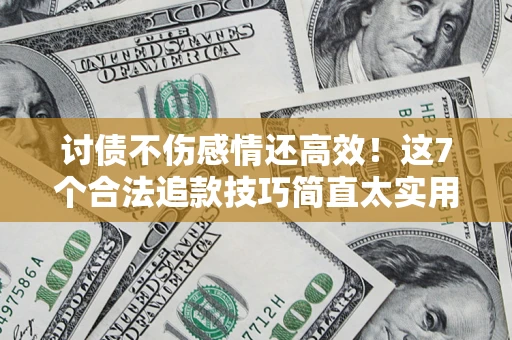 济南讨债不伤感情还高效！这7个合法追款技巧简直太实用