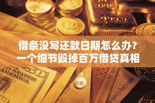 济南借条没写还款日期怎么办？一个细节毁掉百万借贷真相