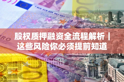 济南股权质押融资全流程解析｜这些风险你必须提前知道