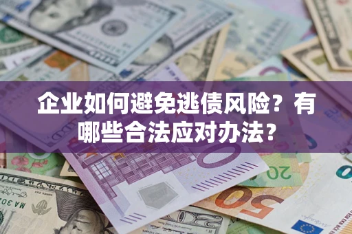 济南企业如何避免逃债风险？有哪些合法应对办法？