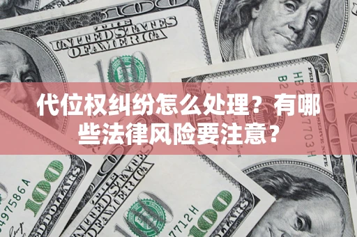 济南代位权纠纷怎么处理？有哪些法律风险要注意？