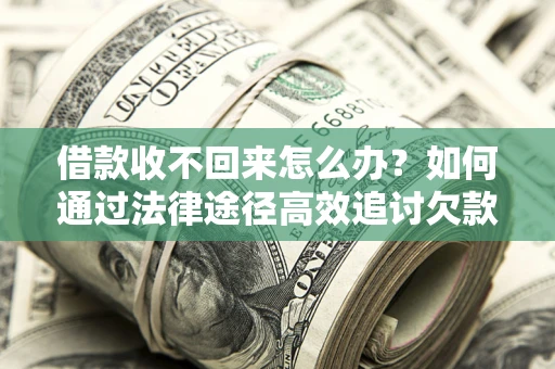 济南借款收不回来怎么办?如何通过法律途径高效追讨欠款? 济南借款收不回来怎么办?如何通过法律途径高效追讨欠款?
