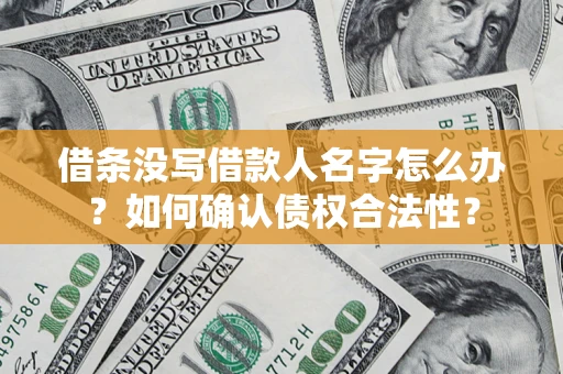 济南借条没写借款人名字怎么办？如何确认债权合法性？