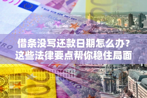 济南借条没写还款日期怎么办？这些法律要点帮你稳住局面