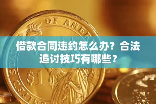 济南借款合同违约怎么办？合法追讨技巧有哪些？