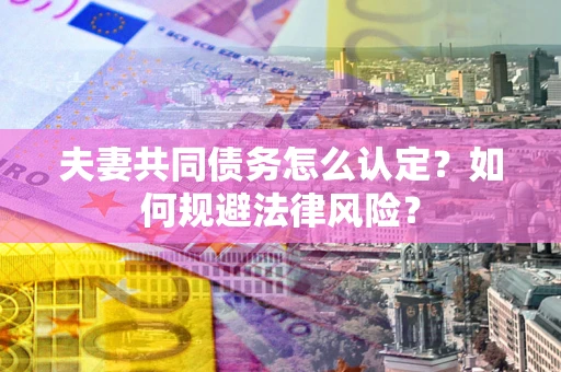 济南夫妻共同债务怎么认定？如何规避法律风险？