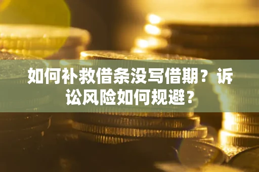 济南如何补救借条没写借期？诉讼风险如何规避？