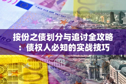 济南按份之债划分与追讨全攻略：债权人必知的实战技巧