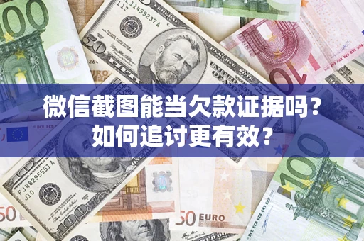 济南微信截图能当欠款证据吗？如何追讨更有效？