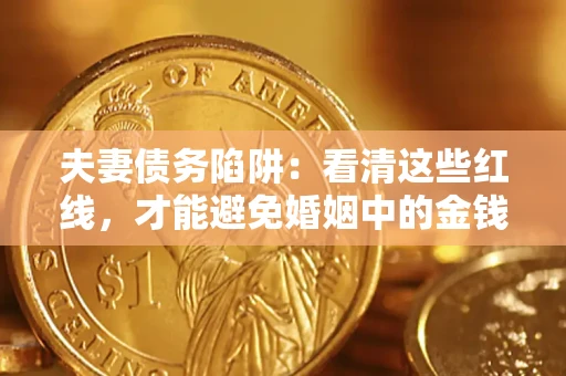 济南夫妻债务陷阱：看清这些红线，才能避免婚姻中的金钱危机