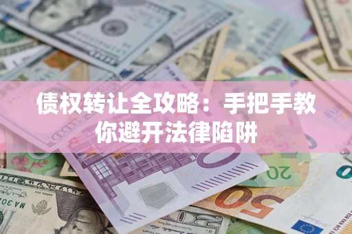 济南债权转让全攻略：手把手教你避开法律陷阱