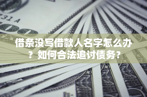 济南借条没写借款人名字怎么办？如何合法追讨债务？