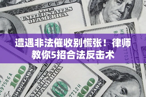 济南遭遇非法催收别慌张！律师教你5招合法反击术