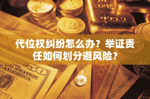 济南代位权纠纷怎么办？举证责任如何划分避风险？