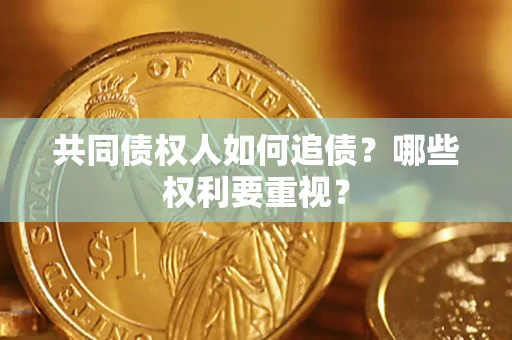 济南共同债权人如何追债？哪些权利要重视？
