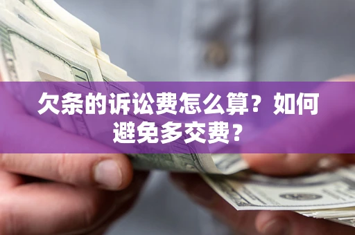 济南欠条的诉讼费怎么算？如何避免多交费？
