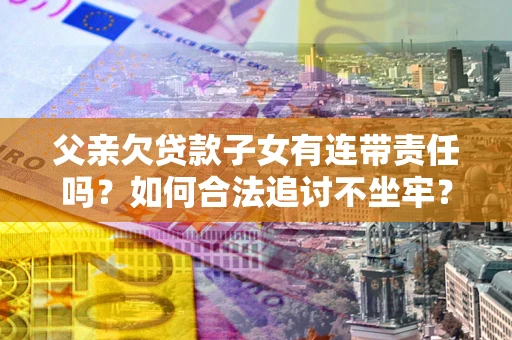 济南父亲欠贷款子女有连带责任吗？如何合法追讨不坐牢？