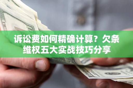 济南诉讼费如何精确计算？欠条维权五大实战技巧分享
